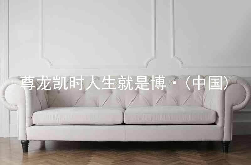 尊龙凯时人生就是博·(中国)