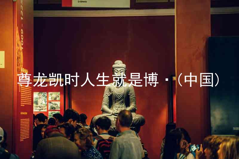 尊龙凯时人生就是博·(中国)